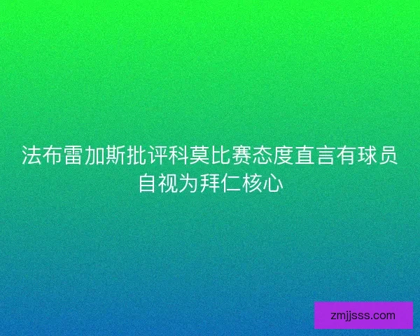 法布雷加斯批评科莫比赛态度直言有球员自视为拜仁核心