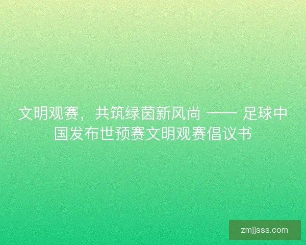 文明观赛，共筑绿茵新风尚 —— 足球中国发布世预赛文明观赛倡议书